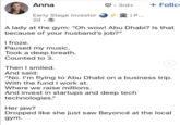 Anna 3rd+ + Follo Early Stage Investor | P... 2d-> A lady at the gym: "Oh wow! Abu Dhabi? Is that because of your husband's job?" I froze. Paused my music. Took a deep breath. Counted to 3. Then I smiled. And said: "No. I'm flying to Abu Dhabi on a business trip. With the fund I work at. Where we raise millions. And invest in startups and deep tech technologies." Her jaw? Dropped like she just saw Beyoncé at the local gym.