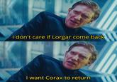 I don't care if Lorgar come back I want Corax to return