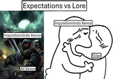 Expectations vs Lore Inquisition/ordo Xenos All Xenos Inquisition/ordo Xenos Eldar