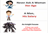 Never Ask A Woman Her Age A Man, His Salary An knight house If they can work under other factions other then the imperium