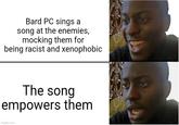 Bard PC sings a song at the enemies, mocking them for being racist and xenophobic The song empowers them imgflip.com