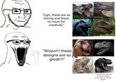 "Ugh, these are so boring and leave no room for creativity" "Woaw!!! these designs are so great!!!" wwwww *Literally the only two Dinosaur design archetypes in popular media*