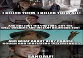 I KILLED THEM. I KILLED THEM ALL! AND NOT JUST THE VISITORS. BUT THE WELL-WISHERS AND DISTANT RELATIONS TOO! AND WHAT ABOUT VERY COARSE, ROUGH AND IRRITATING OLD FRIENDS? SANDALF! PS Express imgflip.com