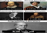 English literature: French literature: I will die for honour I will die for love American literature: Russian literature: I will die for freedom I will die Argentinian Literature Kill 'em all