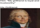 Him: "My girlfriend is loyal and trustworthy" His Girlfriend: