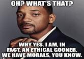 OH? WHAT'S THAT? WHY YES. I AM, IN FACT, AN ETHICAL GOONER. WE HAVE MORALS, YOU KNOW. imgflip.com