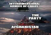 imgflip.com INTERDIMENSIONAL ARMIES OF CHAOS You can't defeat me. THE PARTY I know, but he can. AFGHANISTAN