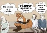 He thinks he is christian CHRIST my heart is yours You aren't a true follower like us