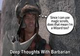 Since I can use magic scrolls, does that mean I'm a Wizard too? Deep Thoughts With Barbarian