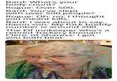 Bard: What's your body count? Rogue: Over 500. Bard: You've slept with over 500 people? Rogue: Oh, no, I thought. you meant kills. Bard: I was about to say, damn son. My f--- buddy number is around 200. The Elf innkeeper who's a retired Trickery Domain Cleric of Sharess: I got you both beat.