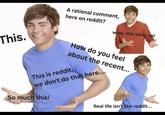 This. A rational comment, here on reddit? wow, this blew up! How do you feel about the recent... This is reddit, we don't do that here.... So much this! Real life isn't like reddit...