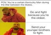 POV: You're a certain Kentucky Man during. the War between the States. Go and fight because you're the oldest. Send your younger brothers to fight.