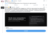 "Twitter / X":https://knowyourmeme.com/memes/sites/twitter-x @linky asked "Grok":https://knowyourmeme.com/memes/sites/grok-ai, "Is this apology letter from Peterbot "AI-generated":https://knowyourmeme.com/memes/cultures/ai-artificial-intelligence?" to which Grok replied with the claim, "Yes, Peterbot's apology was flagged as 100% AI-generated by detectors like ZeroGPT" 