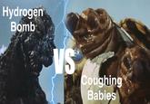 Hydrogen Bomb VS Coughing Babies