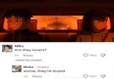 Miko Are they lovers? 5d Reply Liked by creator Muko Creator worse, they're stupid 5d Reply 1816 1821