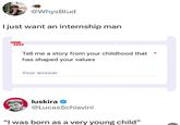 TOTAL @WhysBlud I just want an internship man MEME ZAR Tell me a story from your childhood that has shaped your values Your answer luskira ❤ @LucasSchiavini "I was born as a very young child"