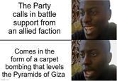 The Party calls in battle support from an allied faction Comes in the form of a carpet bombing that levels the Pyramids of Giza imgflip.com 9