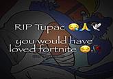 RIP Tupac 四人火 you would have loved fortnite