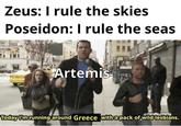 Zeus: I rule the skies Poseidon: I rule the seas Artemis Today I'm running around Greece with a pack of wild lesbians.