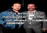 tf is wrong with (US manslaughter? are men not allowed to SLAUGHTER: EACHOTHER? Bibawen