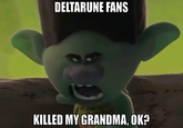 DELTARUNE FANS 4 KILLED MY GRANDMA, OK?