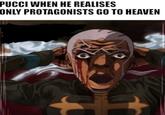 PUCCI WHEN HE REALISES ONLY PROTAGONISTS GO TO HEAVEN