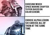 100 CHOOSING WHICH SPACE MARINE CHAPTER TO PICK BASED ON COLOR SCHEME 00 imgflip.com CHOOSE ALPHA LEGION SO I CAN USE ALL OF THEM AT THE SAME TIME