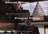 Sequel Trilogy We have better acting and special effects. 331SS Prequel Trilogy made with mematic We have the memes.