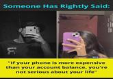Someone Has Rightly Said: f India Our Ho "If your phone is more expensive than your account balance, you're not serious about your life"