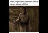 When people can't understand prequel memes without subtitles