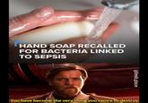 HAND SOAP RECALLED FOR BACTERIA LINKED TO SEPSIS @fresh.pince You have become the very thing you swore to destroy
