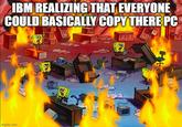 IBM REALIZING THAT EVERYONE COULD BASICALLY COPY THERE PC imgflip.com