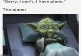 "Sorry, I can't, I have plans." The plans: imgflip.com