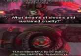 "...One shudders to imagine what inhuman thoughts lie behind that mask..." What dreams of chronic and sustained cruelty?" By Z-Boxi WARNARMERK ++ Bad-dab SHARK Do-Do-DoDoDo, Bad-dab SHARK Do-Do-DoDoDo ++ Take