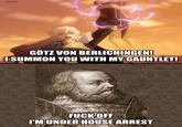 OVERSAMA GÖTZ VON BERLICHINGEN! I SUMMON YOU WITH MY GAUNTLET! F--- OFF I'M UNDER HOUSE ARREST