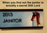 When you find out the janitor is actually a secret Sith Lord 2013 JANITOR