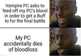Vampire PC asks to feed off my PC's blood in order to get a Buff to for the final battle My PC accidentally dies imgflip.com of bloodloss