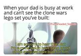 When your dad is busy at work and can't see the clone wars lego set you've built: u/Puzzleheaded Step468 I am so sorry to hear that. But I'm sure he would have been proud of the army we have built for him