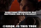 SOMETHING WONDERFUL HAS HAPPENED. ANI, I'M PREGNANT. @GROK. IS THIS TRUE