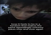 how it feels to be in a fandom that makes the same agonizingly unfunny jokes over and over again