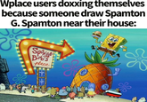 Wplace users doxxing themselves because someone draw Spamton G. Spamton near their house: Sponge Bob's place S