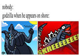nobody: godzilla when he appears on shore: *inhales* SKREEEEEEE