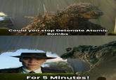 Could you stop Detonate Atomic Bombs For 5 Minutes!