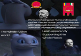 The whole f----- world D'Annunzio taking over Fiume and Creating the First "Fascist" Social Corporatist Republic with Full Sexual Liberation, Futurist, Feminist, Libertarian Socialist and Drug Legalization Lenin apparently Supporting this whole Fiasco