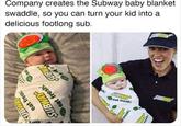 Company creates the Subway baby blanket swaddle, so you can turn your kid into a delicious footlong sub. SUBWAY eat fresh: SUBWAY eat fresh. KUBW SU SUBW eat SUBWAY eat fresh: SUBWAY IRWAY AM •usa4} WAY