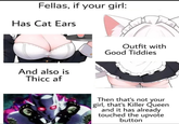 Fellas, if your girl: Has Cat Ears And also is Thicc af Outfit with Good Tiddies Then that's not your girl, that's Killer Queen and it has already touched the upvote button