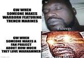 GW WHEN SOMEONE MAKES WARBORN FEATURING TRENCH MARINES GW WHEN SOMEONE MAKES A FAN PROJECT ABOUT HOW MUCH THEY LOVE WARHAMMER imgflip.com X i sleep real s---