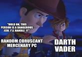 "HOLD ON, THIS PERSON IS A DANGEROUS JEDI. I'LL HANDLE IT" RANDOM CORUSCANT MERCENARY PC imgflip.com DARTH VADER