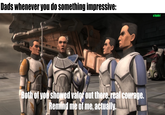 Dads whenever you do something impressive: u/hjalle1 Both of you showed valor out there, real courage. Remind me of me, actually.