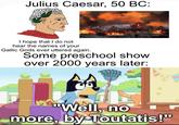 Julius Caesar, 50 BC: I hope that I do not hear the names of your Gallic Gods ever uttered again. Some preschool show over 2000 years later: A "Well, no more, by Toutatis!" imgflip.com